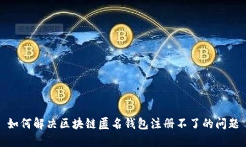 如何解决区块链匿名钱包注册不了的问题