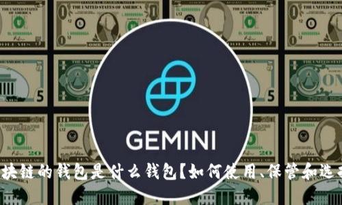 区块链的钱包是什么钱包？如何使用、保管和选择？