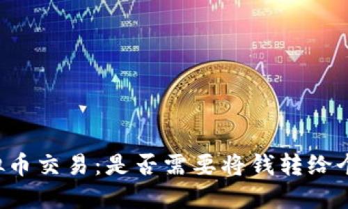 虚拟币交易:是否需要将钱转给个人?