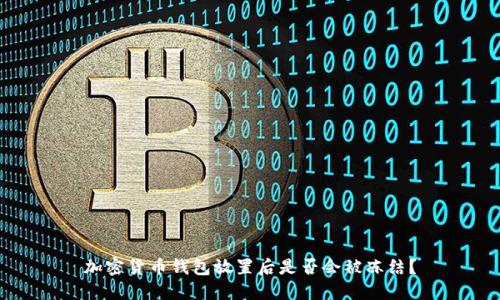 加密货币钱包放置后是否会被冻结？