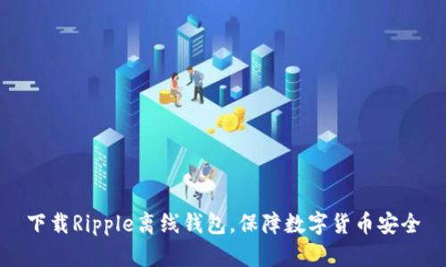 下载Ripple离线钱包,保障数字货币安全