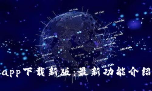 区块链app下载新版:最新功能介绍及体验