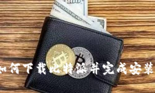 如何下载比特派并完成安装?