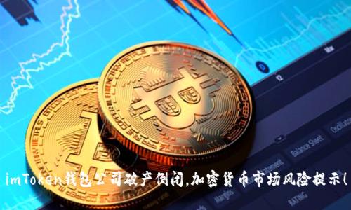 imToken钱包公司破产倒闭,加密货币市场风险提示!