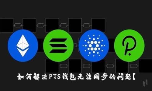 如何解决PTS钱包无法同步的问题?