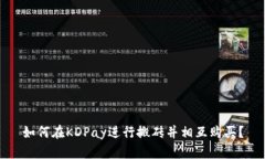 如何在KDPay进行搬砖并相互购买？