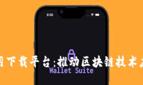 区块链应用下载平台:推动区块链技术应用的突破