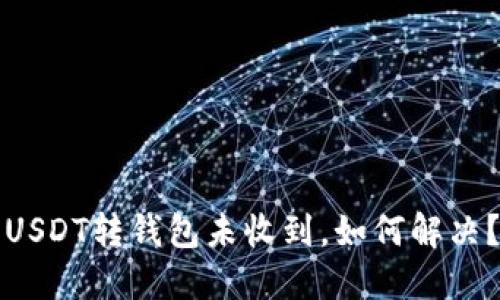 USDT转钱包未收到,如何解决?