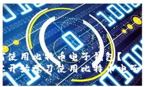 如何使用比特币电子钱包?
从零开始学习使用比特币电子钱包