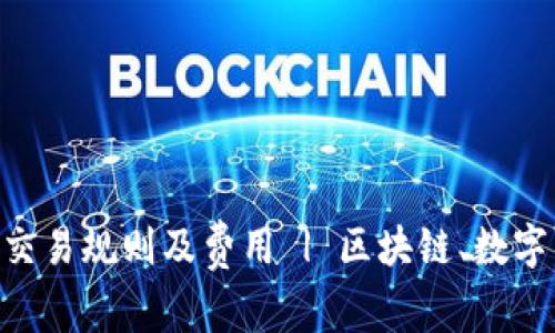 了解虚拟币交易规则及费用 | 区块链、数字货币、交易所