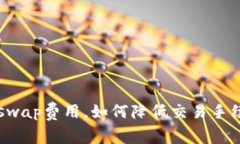 Uniswap费用，如何降低交易手续费？