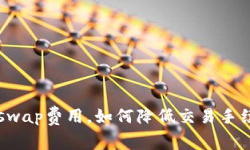 Uniswap费用,如何降低交易手续费?
