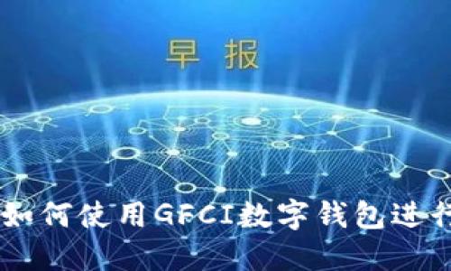 GFCI是什么?如何使用GFCI数字钱包进行比特币交易?