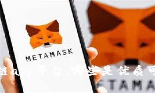 探究区块链app平台,哪些是优质可靠的选择