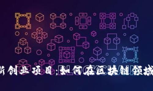 区块链创新创业项目:如何在区块链领域实现成功?