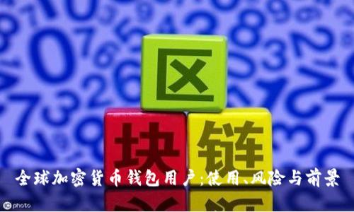全球加密货币钱包用户:使用、风险与前景