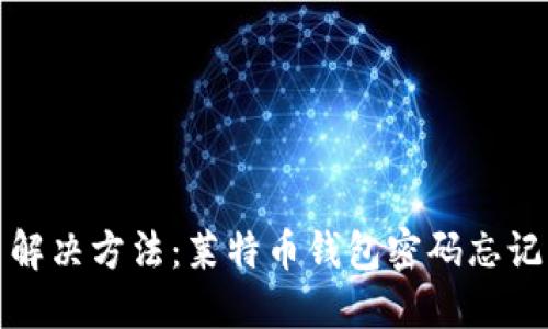 解决方法:莱特币钱包密码忘记