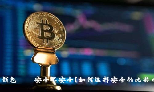 比特币钱包——安全不安全?如何选择安全的比特币钱包?