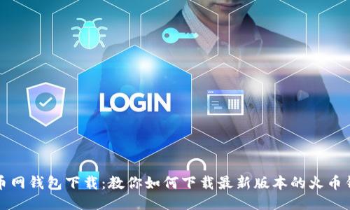 火币网钱包下载：教你如何下载最新版本的火币钱包