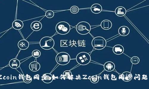 Zcoin钱包同步：如何解决Zcoin钱包同步问题？