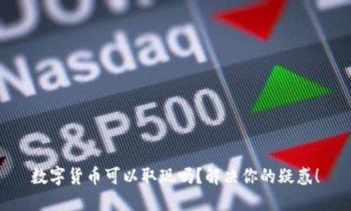 数字货币可以取现吗?解决你的疑惑!