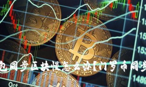 门罗币钱包同步区块慢怎么办?门罗币同步区块教程