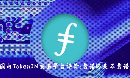国内TokenIM交易平台评价:靠谱还是不靠谱?