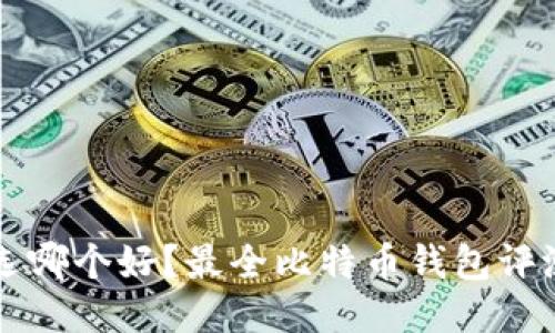 比特币钱包选哪个好?最全比特币钱包评测及使用指南