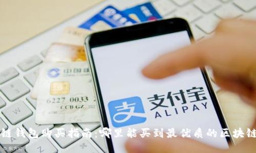 区块链钱包购买指南:哪里能买到最优质的区块链钱包