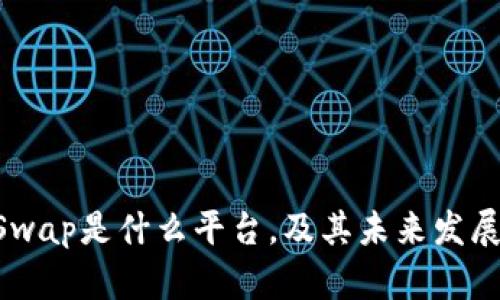 BTCSwap是什么平台,及其未来发展前景