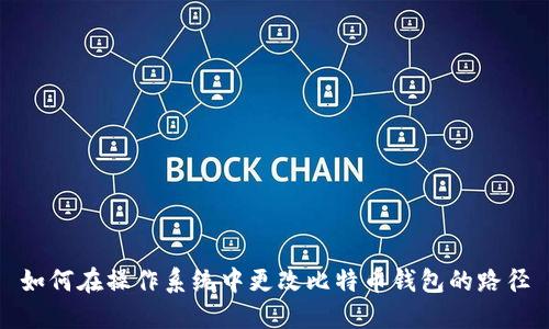 如何在操作系统中更改比特币钱包的路径