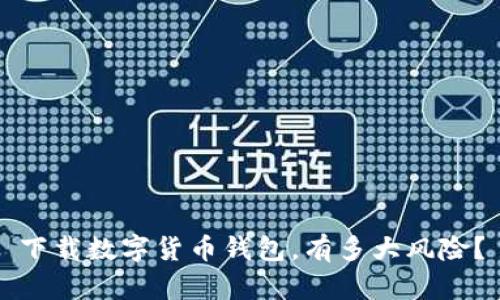 下载数字货币钱包,有多大风险?