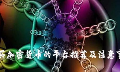 购买加密货币的平台推荐及注意事项