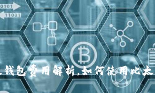 比太钱包费用解析,如何使用比太钱包
