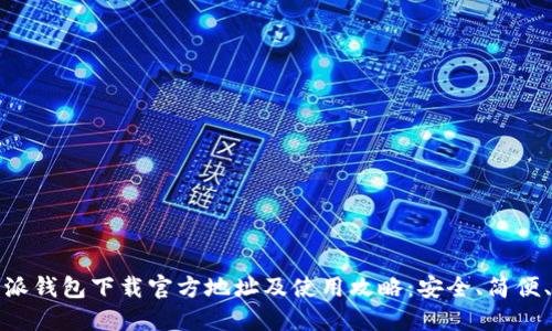 比特派钱包下载官方地址及使用攻略:安全、简便、高效