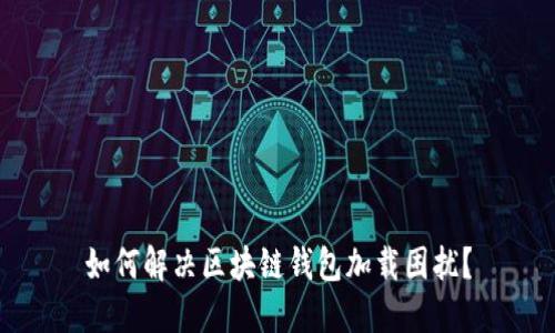 如何解决区块链钱包加载困扰?