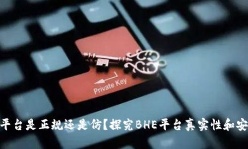 BHE平台是正规还是仿?探究BHE平台真实性和安全性