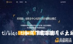 biao ti/biao ti如何下载并使用以太坊钱包