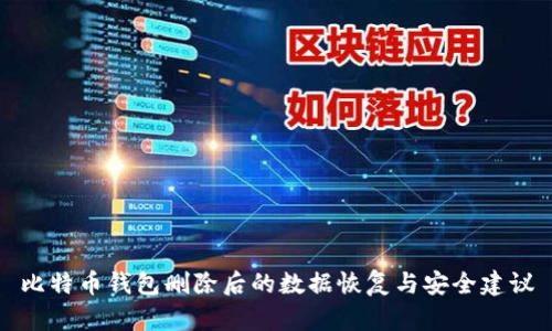 比特币钱包删除后的数据恢复与安全建议