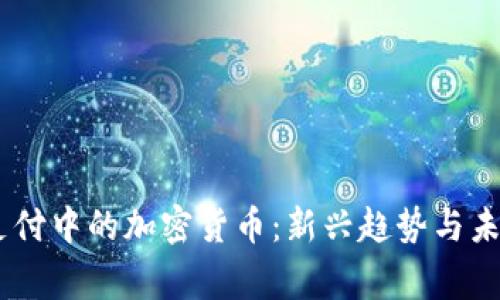 日常支付中的加密货币：新兴趋势与未来展望