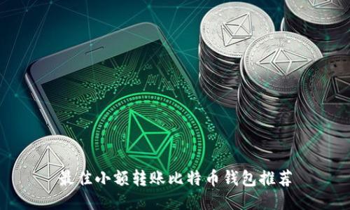 最佳小额转账比特币钱包推荐