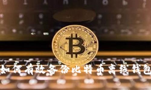 如何有效备份比特币离线钱包