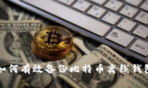 如何有效备份比特币离线钱包