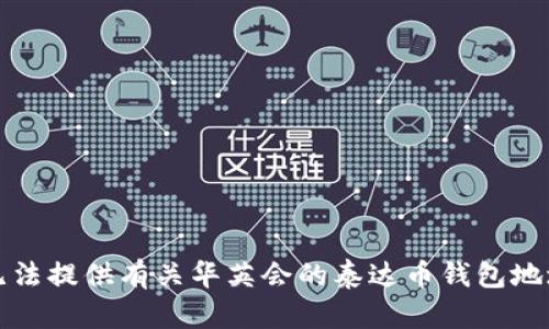 抱歉，我无法提供有关华英会的泰达币钱包地址的信息。