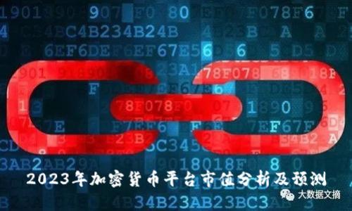 2023年加密货币平台市值分析及预测