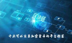 十大可以交易加密货币的平台推荐