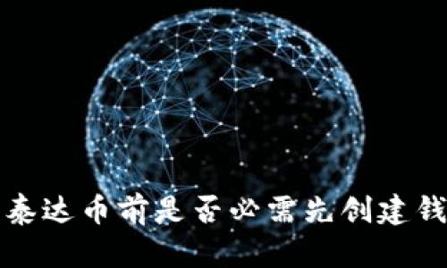  买泰达币前是否必需先创建钱包？
