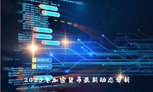 2023年加密货币最新动态分析