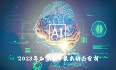 2023年加密货币最新动态分析