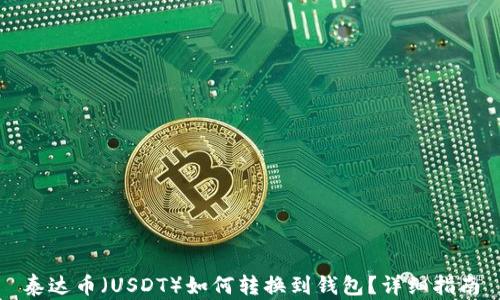 
泰达币（USDT）如何转换到钱包？详细指南